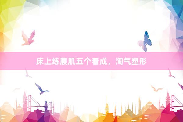 床上练腹肌五个看成，淘气塑形